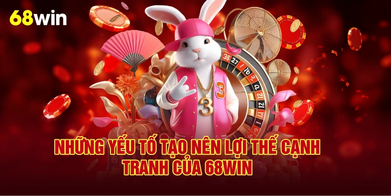 Những Yếu Tố Tạo Nên Lợi Thế Cạnh Tranh Của 68Win